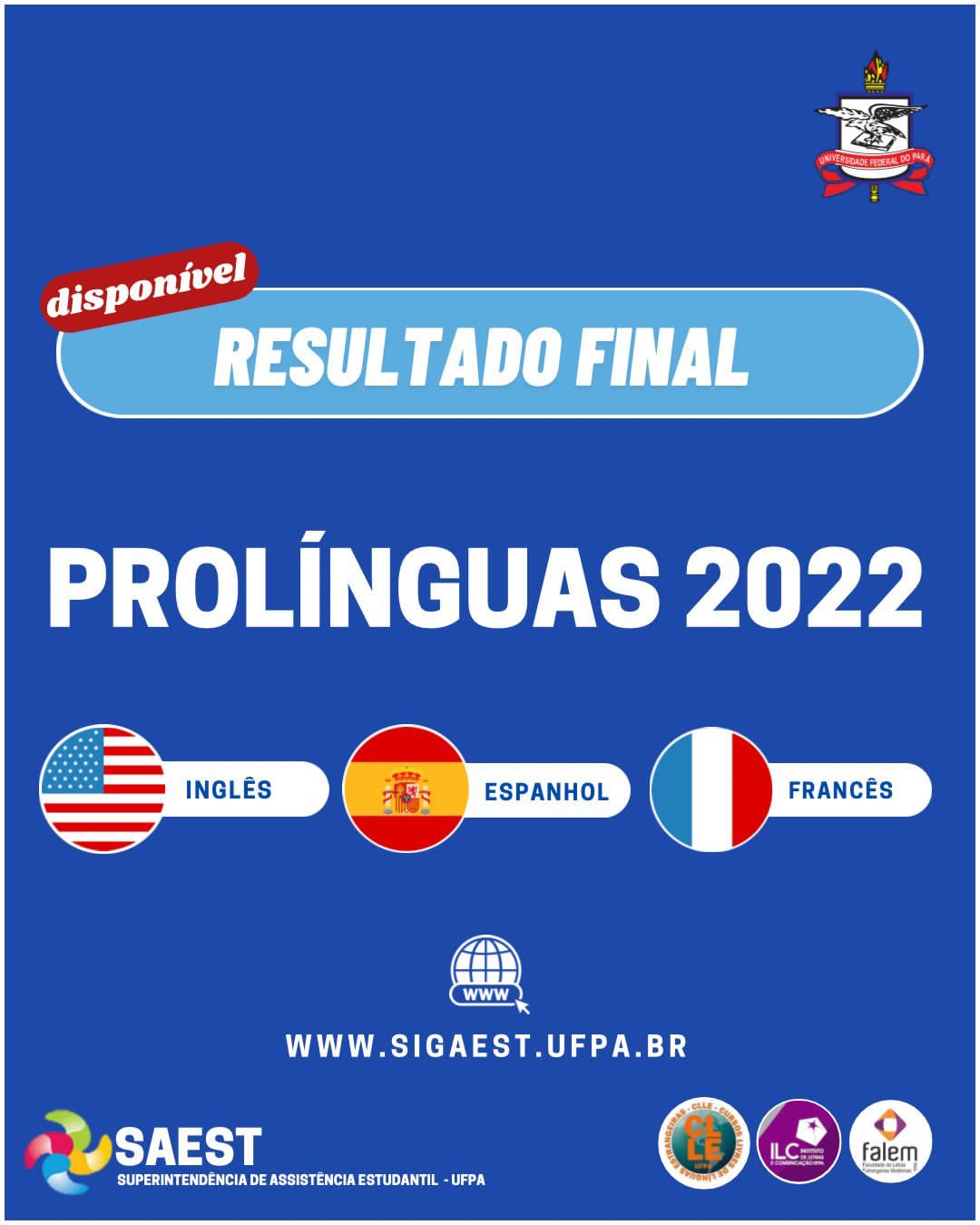 Sobre um fundo azul, escrito em letras brancas resultado Final do Pró-Línguas 2022. Em baixo as bandeiras da Inglaterra, da Espanha e da França. Acesse www.sigaest.ufpa. No canto inferior direito o Brasão da UFOA, o logo da Falem e dos Cursos Livres. No canto esquerdo inferior, o logo da SAEST/UFPA.