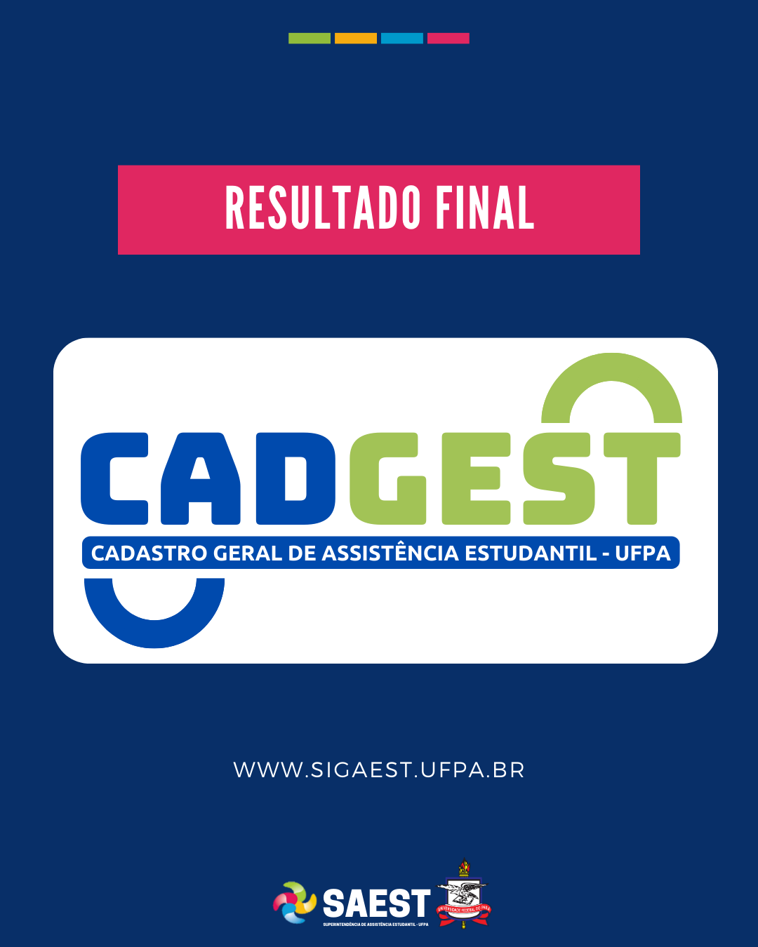 CARD INFORMATIVO: Sobre um fundo azul, no topo, centralizadas, quatro pequenos retângulos nas cores: verde, amarelo, azul e rosa. Abaixo, escrito em letras brancas, em um retângulo rosa: resultado final. Embaixo, o logo do Cadastro Geral de Assistência Estudantil - UFPA. Abaixo: WWW.SIGAEST.UFPA.BR. Na base o logo da Saest e o Brasão da UFPA.