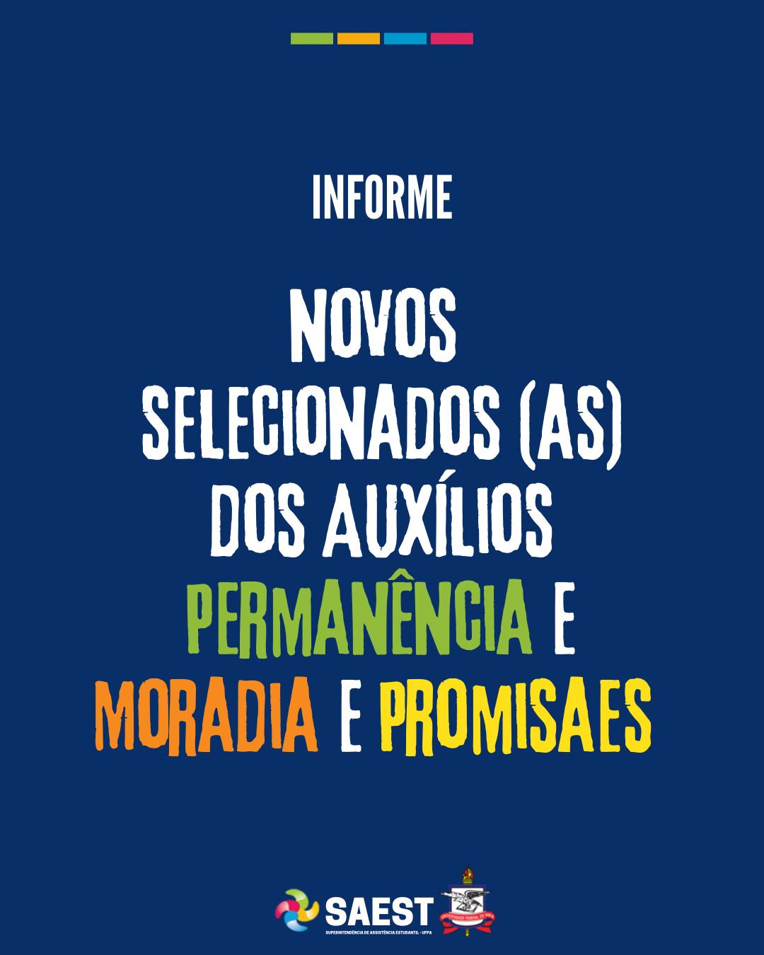 Descrição da imagem – card colorido - Sobre um fundo branco, no topo, centralizados, quatro pequenos retângulos nas cores: verde, amarelo, azul e rosa. Abaixo: INFORME. Logo abaixo: novos selecionados (as) dos Auxílios Permanência e Moradia e Promisaes. Na base, o logo da Saest e o Brasão da UFPA.