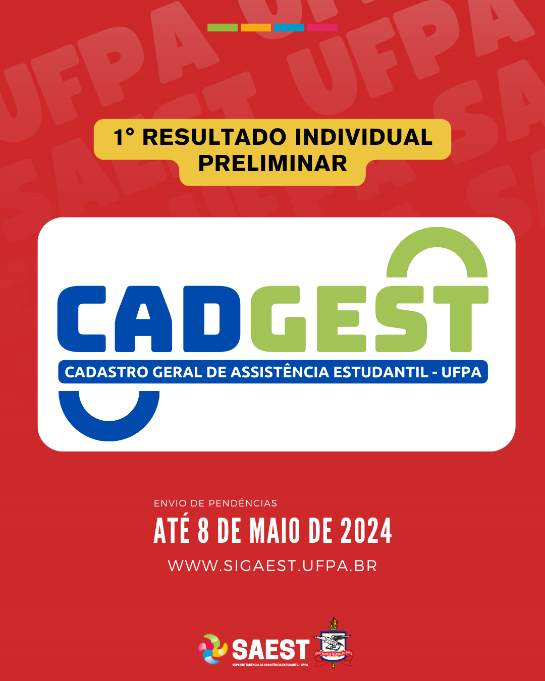 Card Informativo sobre a o primeiro resultado individual preliminar. Sobre um fundo vermelho, no topo, escrito em letras pretas, dentro de um retângulo amarelo: 1º RESULTADO INDIVIDUAL PRELIMINAR. Abaixo, em dentro de um retângulo branco, escrito em letras azuis e verdes: CADGEST DOS CURSOS TÉCNICOS. Em seguida, no centro, em um retângulo branco, a logo do CADGEST escrita nas cores azul e verde. Mais abaixo, dentro do mesmo retângulo, escrito em letras menores brancas em um retângulo azul escuro: CADASTRO GERAL DE ASSISTÊNCIA ESTUDANTIL -UFPA. Em seguida, em letras brancas menores: ENVIO DE PENDÊNCIAS. Abaixo, em letras maiores: ATÉ DE MAIO DE 2024, e o site WWW.SIGAEST.UFPA.BR logo depois. Na base, centralizados, a logo da Saest e o brasão da UFPA.