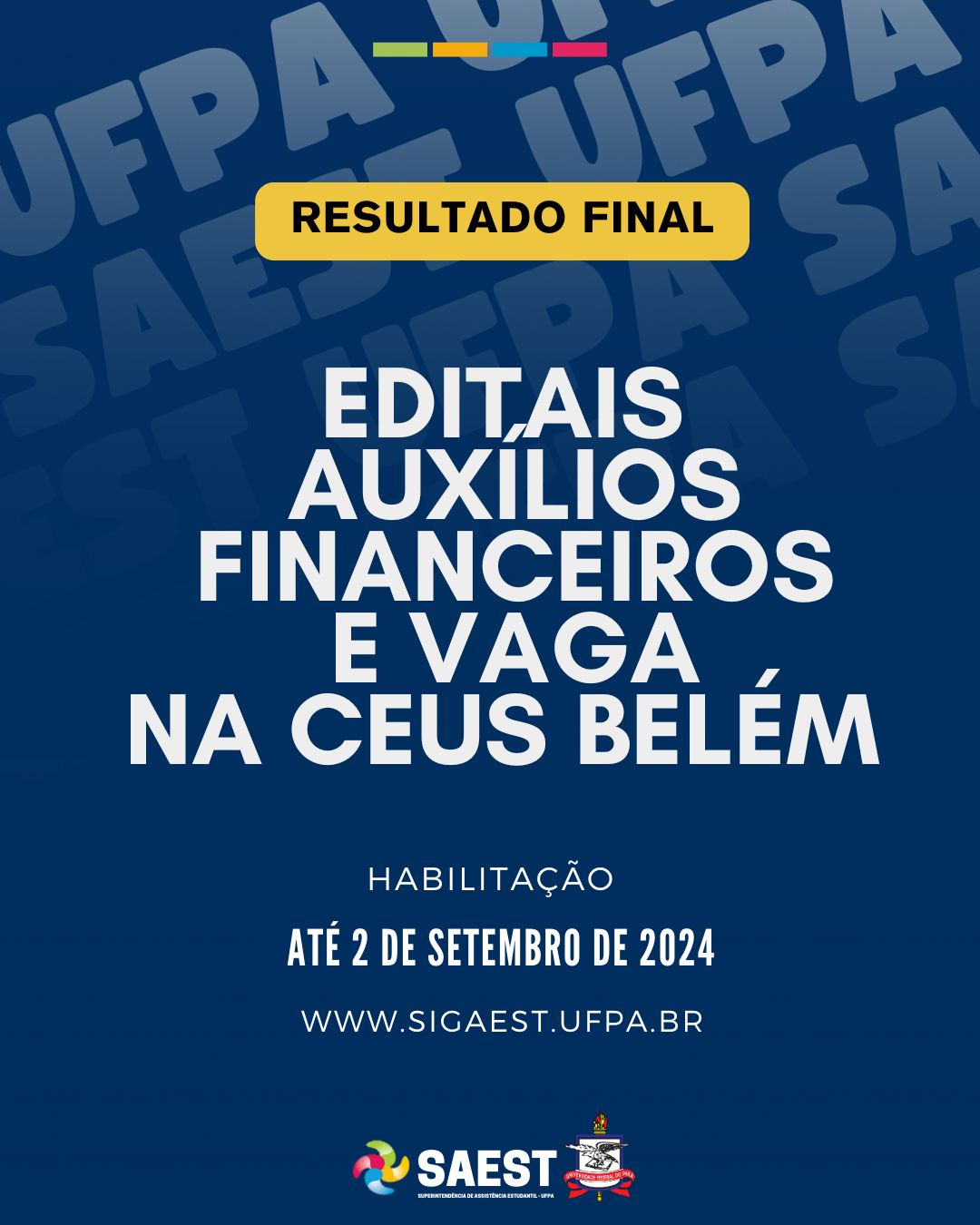 Descrição da imagem: Card com fundo azul escuro em primeiro plano. Em segundo plano, na parte superior, escrito no sentido vertical em marca d’água, em letras na cor branca: SAES/UFPA. Mais abaixo, escrito em letras na cor preta, no centro de um faixa, centralizada com fundo amarelo: Resultado final. No centro do card, escrito, centralizado, em letras na cor branca: Editais auxílios financeiros e vaga na CEUS /BELÉM. Mais abaixo, centralizado: Habilitação, até 2 de setembro de 2024. www.sigaest.ufpa.br. Na parte inferior, centralizados, o logo da SAEST e o Brasão da UFPA. 